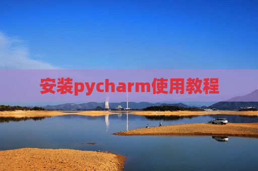 安装pycharm使用教程 安装pycharm使用教程